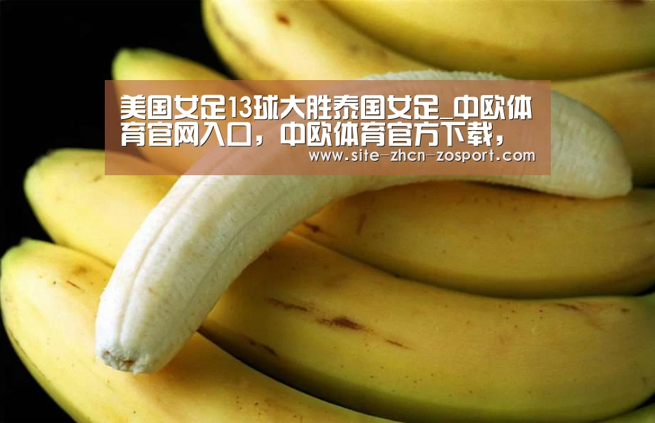 美国女足13球大胜泰国女足_中欧体育官网入口，中欧体育官方下载，中欧体育平台